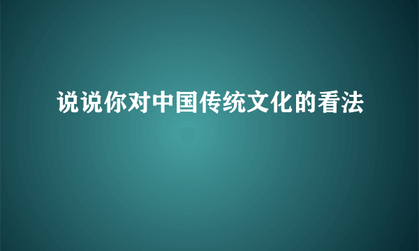 说说你对中国传统文化的看法