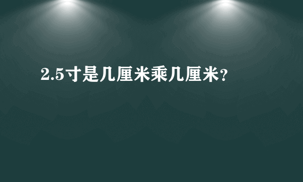 2.5寸是几厘米乘几厘米？