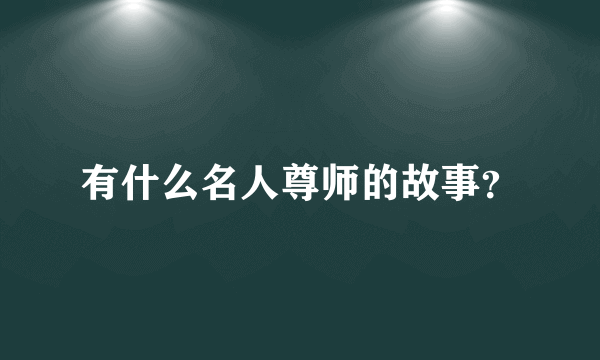 有什么名人尊师的故事？