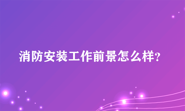 消防安装工作前景怎么样？