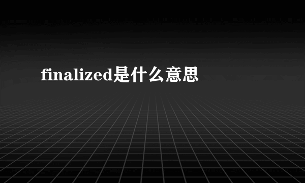 finalized是什么意思