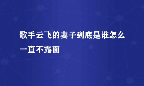 歌手云飞的妻子到底是谁怎么一直不露面