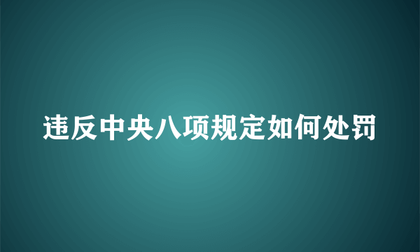 违反中央八项规定如何处罚