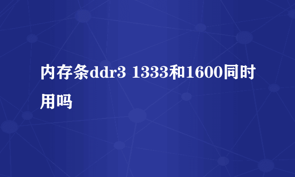 内存条ddr3 1333和1600同时用吗