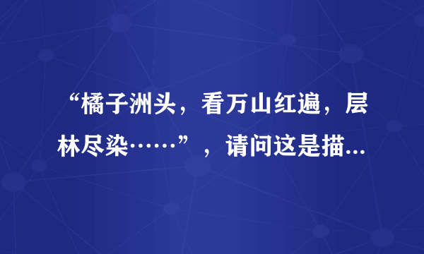 “橘子洲头，看万山红遍，层林尽染……”，请问这是描写什么地方的风景？