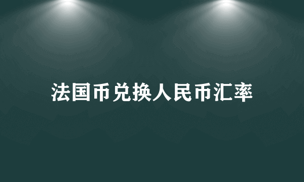 法国币兑换人民币汇率