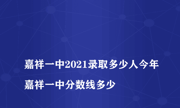 
嘉祥一中2021录取多少人今年嘉祥一中分数线多少

