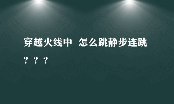 穿越火线中  怎么跳静步连跳？？？