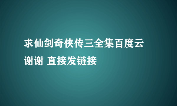 求仙剑奇侠传三全集百度云 谢谢 直接发链接