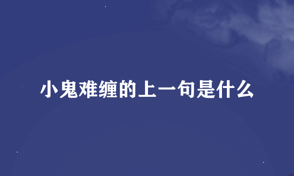 小鬼难缠的上一句是什么