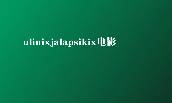 ulinixjalapsikix电影