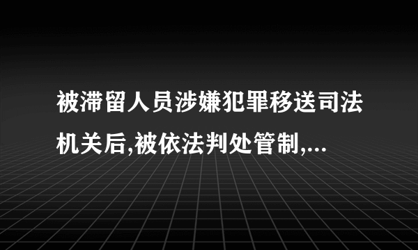 被滞留人员涉嫌犯罪移送司法机关后,被依法判处管制,拘役和有期徒刑的,留置一日折抵拘役、有期徒刑二日？