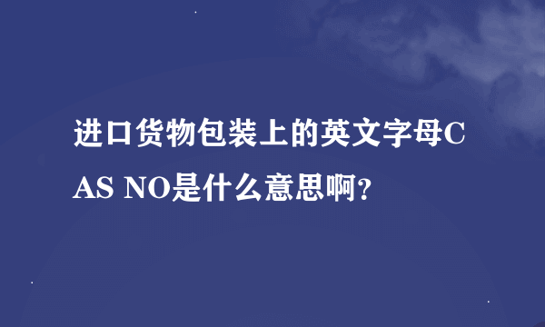 进口货物包装上的英文字母CAS NO是什么意思啊？