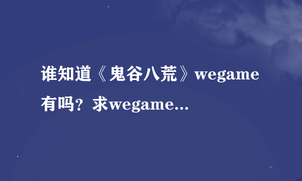 谁知道《鬼谷八荒》wegame有吗？求wegame版本介绍