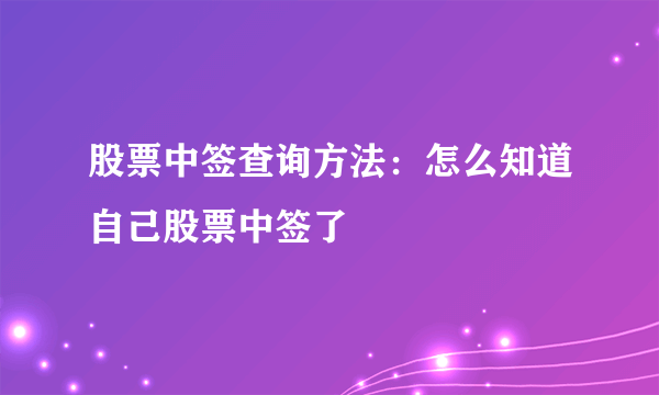 股票中签查询方法：怎么知道自己股票中签了