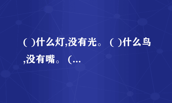 ( )什么灯,没有光。 ( )什么鸟,没有嘴。 ( )什么兔,没有毛？