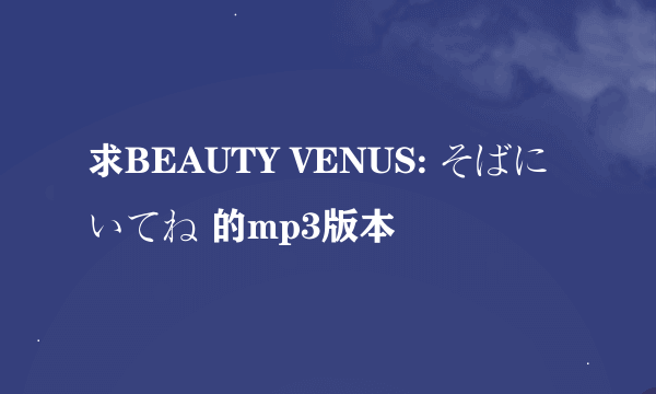 求BEAUTY VENUS: そばにいてね 的mp3版本