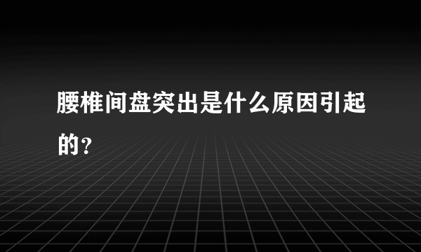 腰椎间盘突出是什么原因引起的？