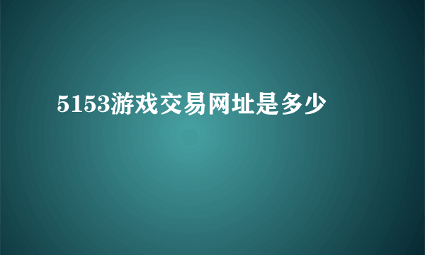 5153游戏交易网址是多少