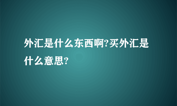 外汇是什么东西啊?买外汇是什么意思?