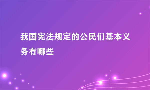 我国宪法规定的公民们基本义务有哪些