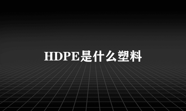 HDPE是什么塑料