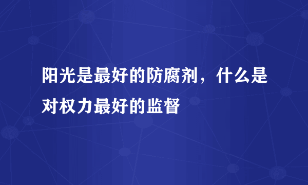 阳光是最好的防腐剂，什么是对权力最好的监督