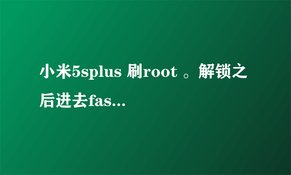 小米5splus 刷root 。解锁之后进去fastboot 模式后链接不上电脑啊？？？