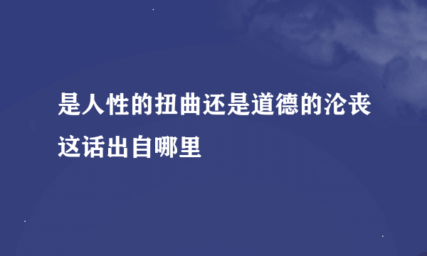 是人性的扭曲还是道德的沦丧这话出自哪里