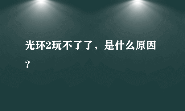 光环2玩不了了，是什么原因？