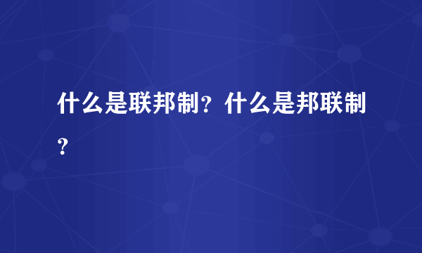 什么是联邦制？什么是邦联制？