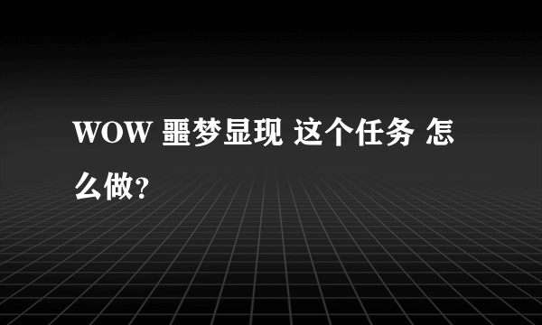 WOW 噩梦显现 这个任务 怎么做？