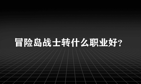 冒险岛战士转什么职业好？