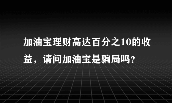 加油宝理财高达百分之10的收益，请问加油宝是骗局吗？