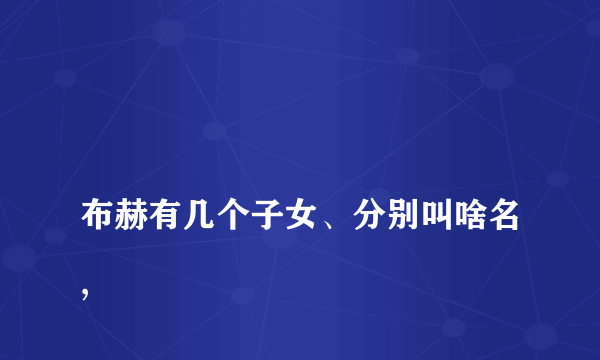 
布赫有几个子女、分别叫啥名,

