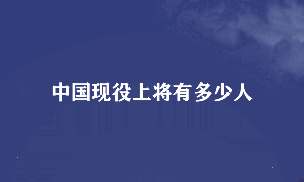 中国现役上将有多少人