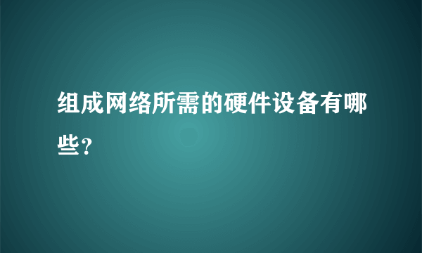 组成网络所需的硬件设备有哪些？