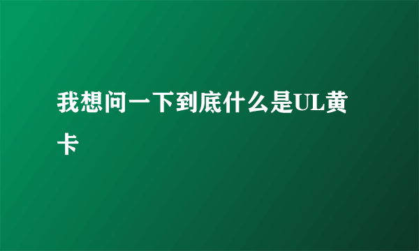 我想问一下到底什么是UL黄卡