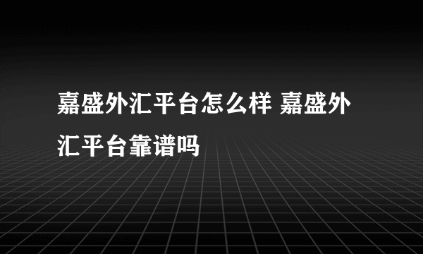 嘉盛外汇平台怎么样 嘉盛外汇平台靠谱吗