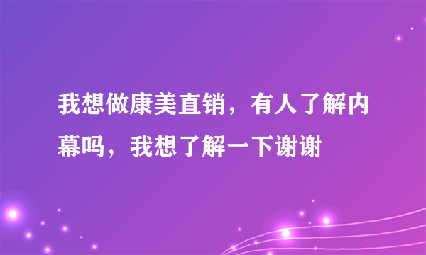 我想做康美直销，有人了解内幕吗，我想了解一下谢谢