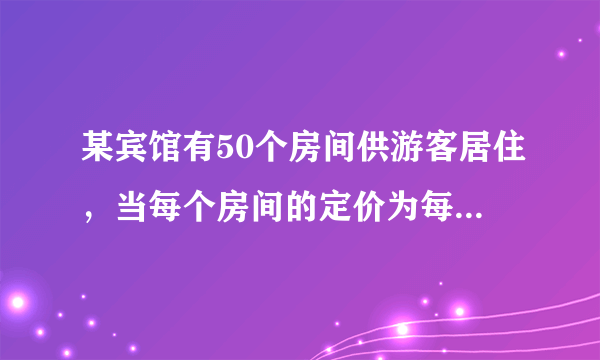 某宾馆有50个房间供游客居住，当每个房间的定价为每天180元时，房间会全部住满．当