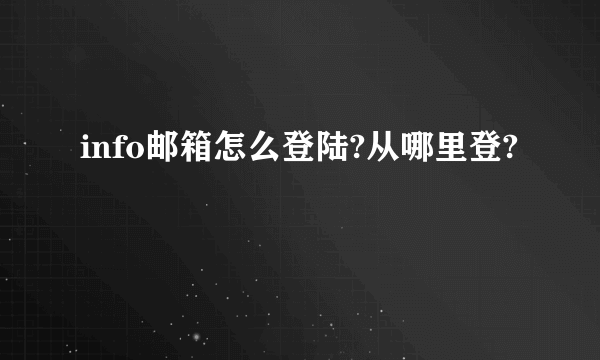 info邮箱怎么登陆?从哪里登?