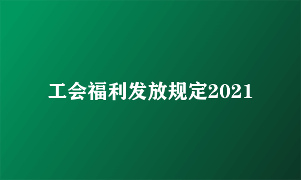 工会福利发放规定2021