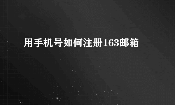 用手机号如何注册163邮箱