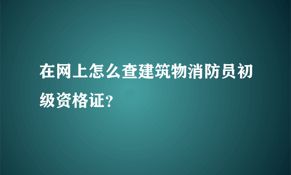 在网上怎么查建筑物消防员初级资格证？