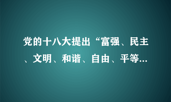 党的十八大提出“富强、民主、文明、和谐、自由、平等、公正、法制、爱国、敬业、诚信、友善”24字核心