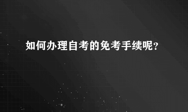 如何办理自考的免考手续呢？