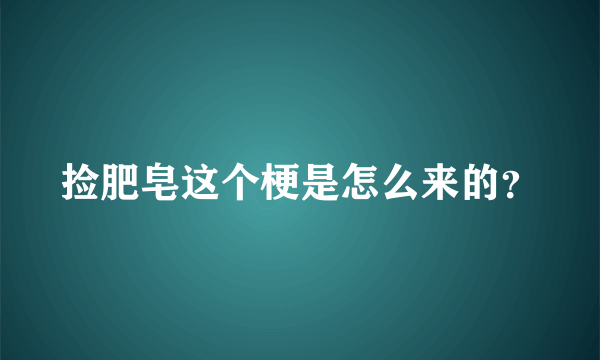 捡肥皂这个梗是怎么来的？