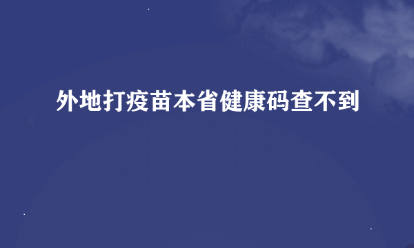 外地打疫苗本省健康码查不到