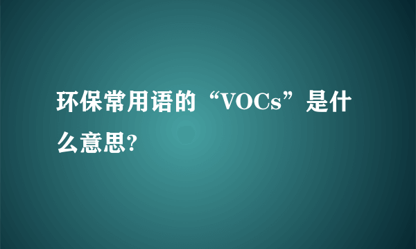 环保常用语的“VOCs”是什么意思?